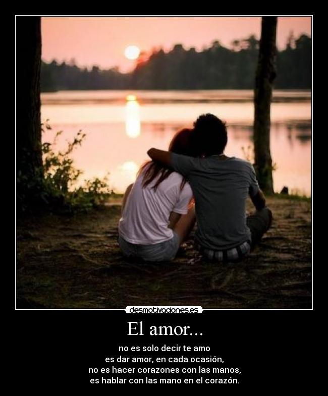 El amor... - no es solo decir te amo
es dar amor, en cada ocasión,
no es hacer corazones con las manos,
es hablar con las mano en el corazón.