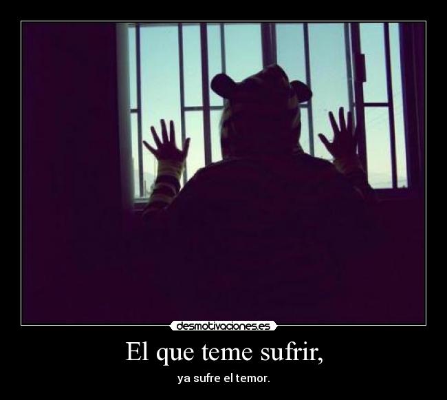 El que teme sufrir, -