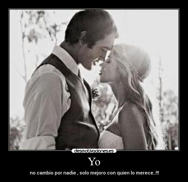 Yo - no cambio por nadie , solo mejoro con quien lo merece..!!!