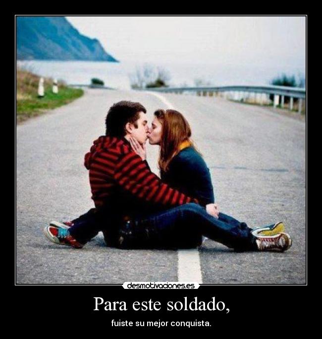 Para este soldado, - fuiste su mejor conquista.