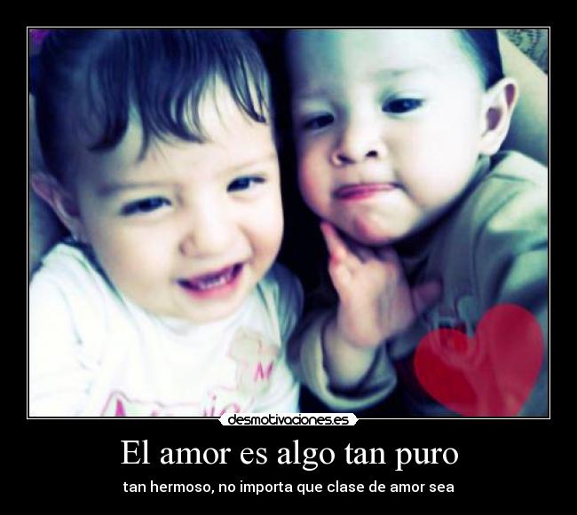 El amor es algo tan puro - tan hermoso, no importa que clase de amor sea