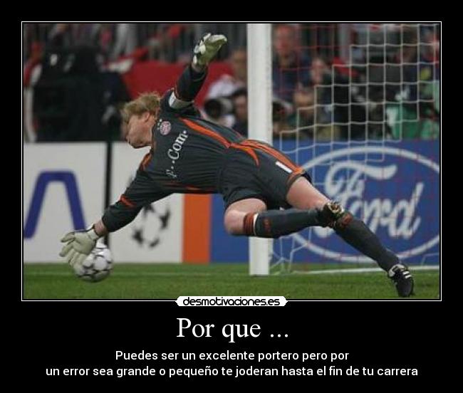 Por que ... - Puedes ser un excelente portero pero por
un error sea grande o pequeño te joderan hasta el fin de tu carrera