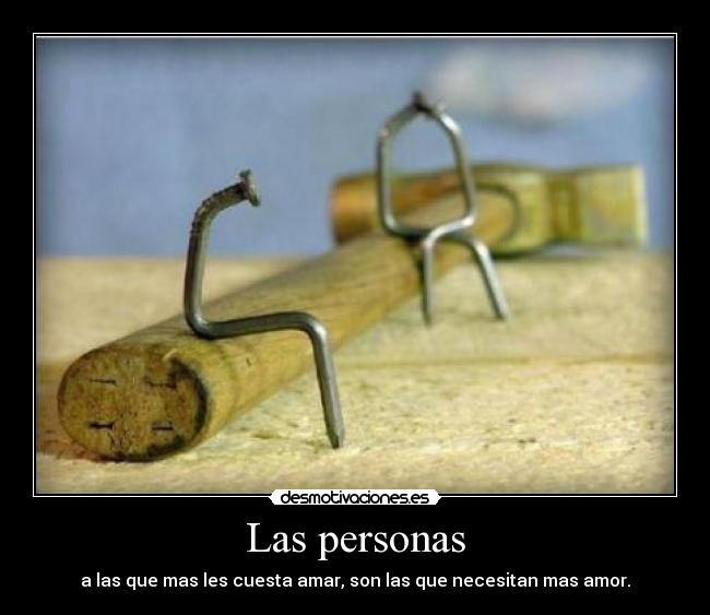 Las personas - a las que mas les cuesta amar, son las que necesitan mas amor.