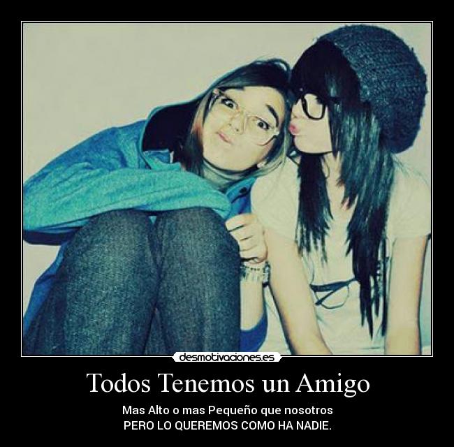 Todos Tenemos un Amigo - Mas Alto o mas Pequeño que nosotros
PERO LO QUEREMOS COMO HA NADIE.