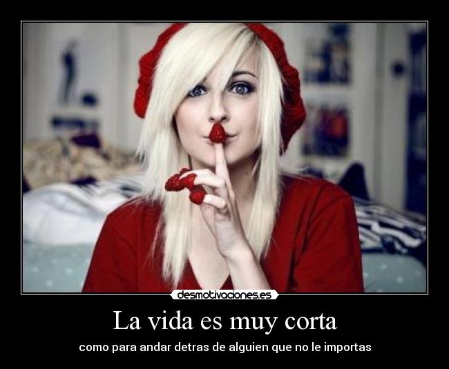 La vida es muy corta - como para andar detras de alguien que no le importas