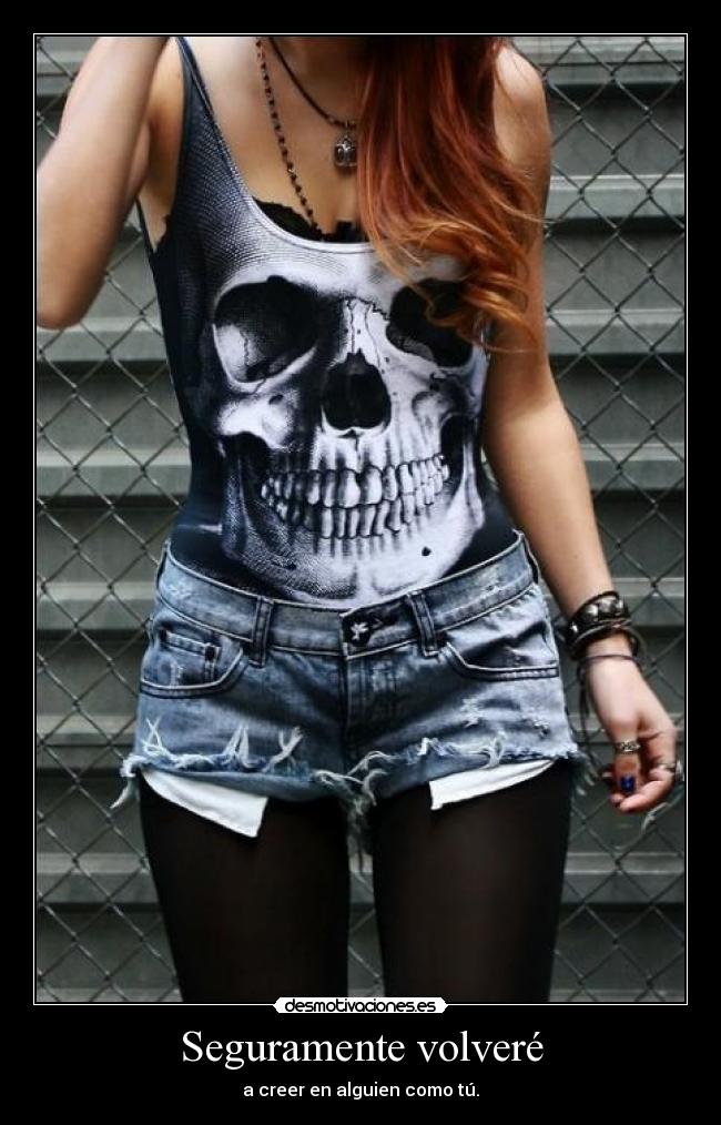 Seguramente volveré - a creer en alguien como tú.