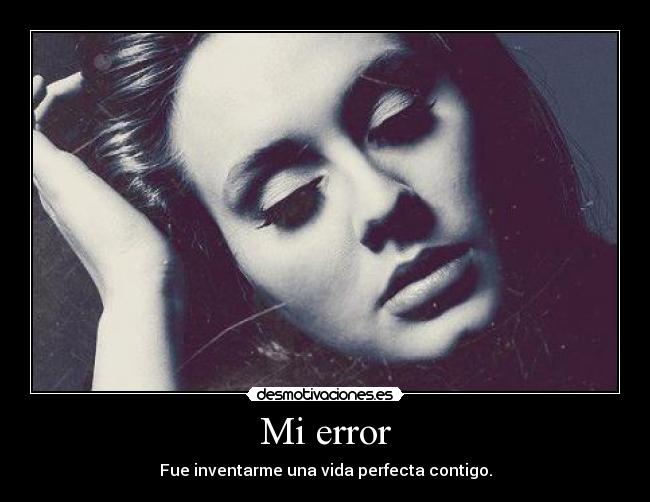 Mi error - Fue inventarme una vida perfecta contigo.