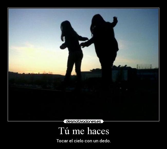 Tú me haces - Tocar el cielo con un dedo.