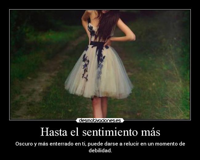 Hasta el sentimiento más - Oscuro y más enterrado en ti, puede darse a relucir en un momento de debilidad.