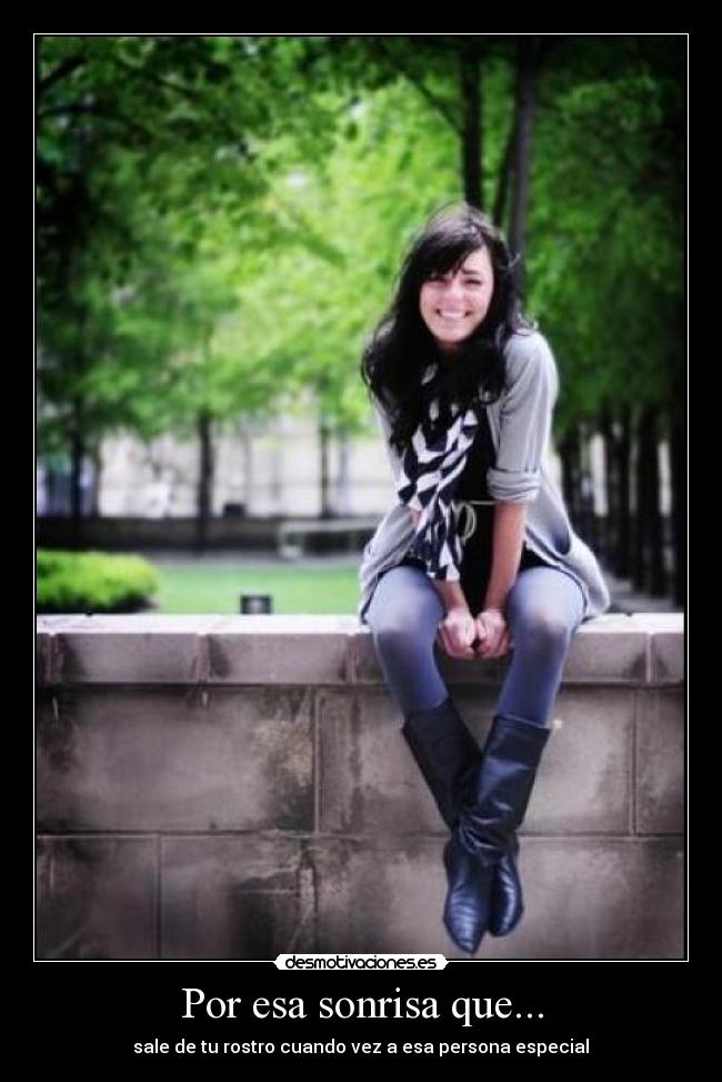 Por esa sonrisa que... - sale de tu rostro cuando vez a esa persona especial♥