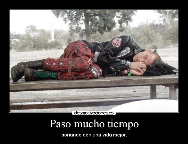 Paso mucho tiempo - soñando con una vida mejor.