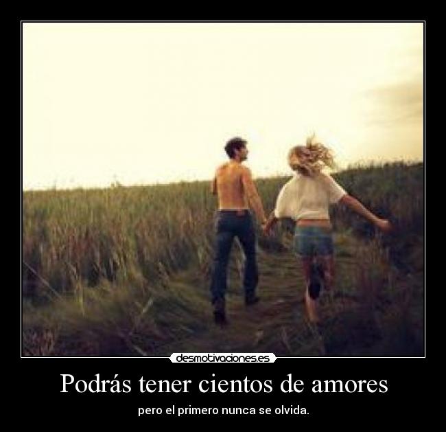 Podrás tener cientos de amores - pero el primero nunca se olvida.
