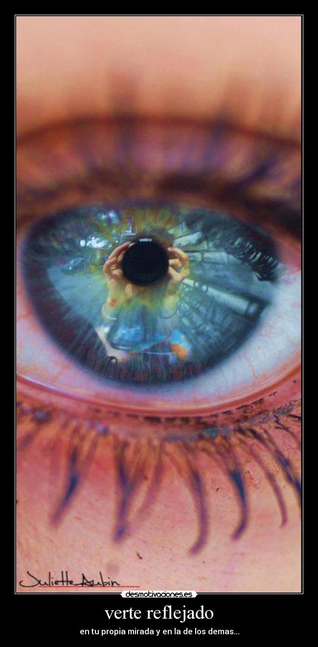 verte reflejado - en tu propia mirada y en la de los demas...
