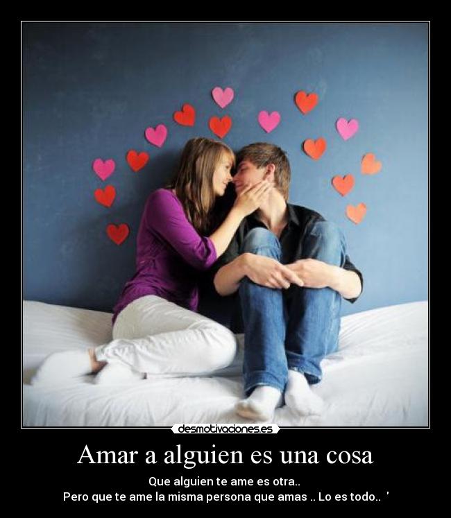 Amar a alguien es una cosa - Que alguien te ame es otra.. 
Pero que te ame la misma persona que amas .. Lo es todo.. ♥