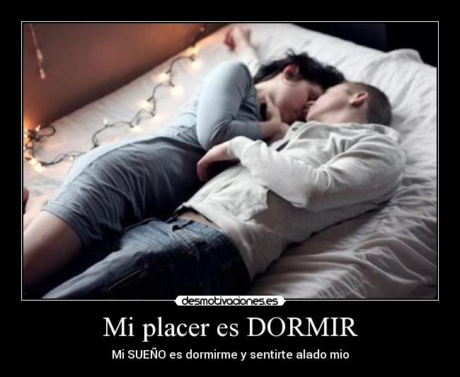 Mi placer es DORMIR - Mi SUEÑO es dormirme y sentirte alado mio