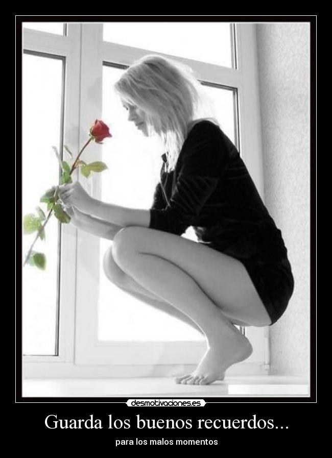 Guarda los buenos recuerdos... -