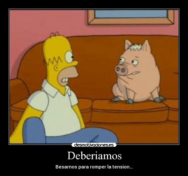 Deberiamos - Besarnos para romper la tension...