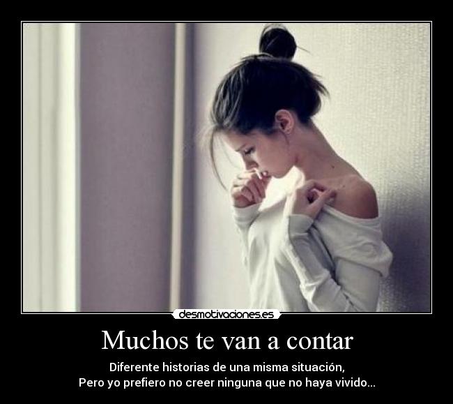 Muchos te van a contar - Diferente historias de una misma situación,
Pero yo prefiero no creer ninguna que no haya vivido...