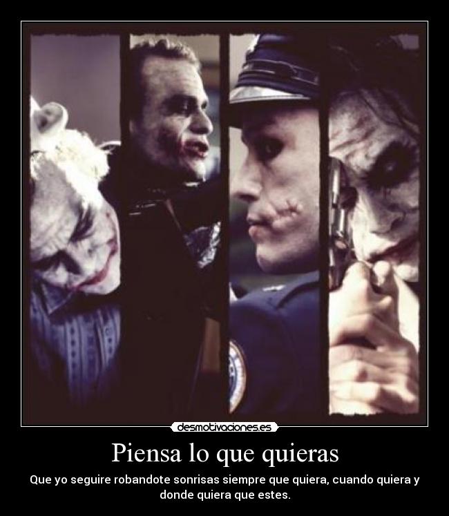Piensa lo que quieras - Que yo seguire robandote sonrisas siempre que quiera, cuando quiera y
donde quiera que estes.