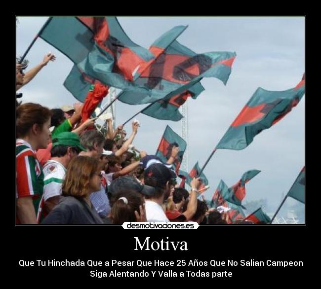 Motiva - Que Tu Hinchada Que a Pesar Que Hace 25 Años Que No Salian Campeon
Siga Alentando Y Valla a Todas parte