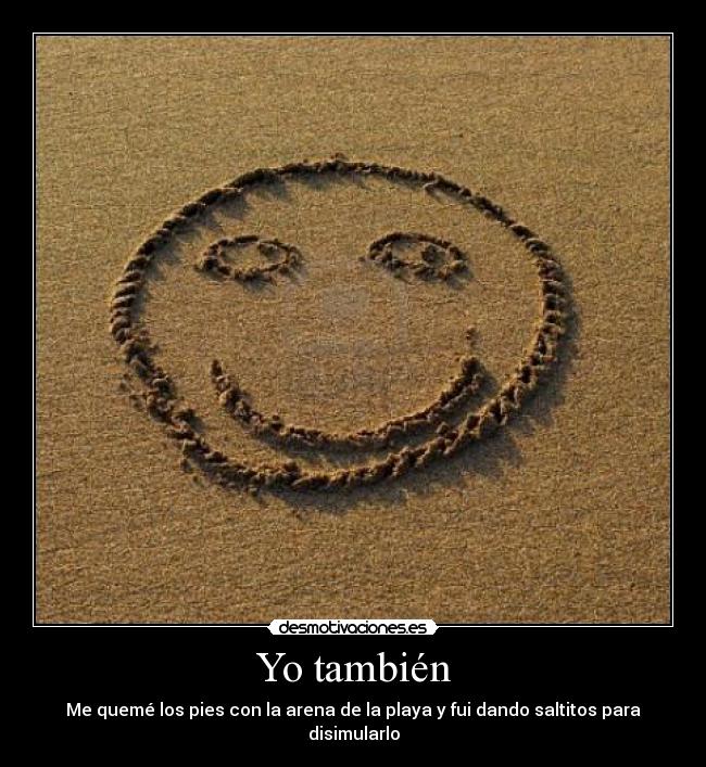 Yo también - Me quemé los pies con la arena de la playa y fui dando saltitos para disimularlo