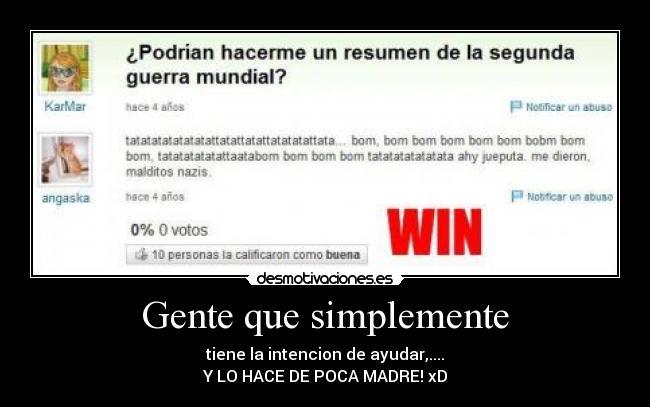 Gente que simplemente - tiene la intencion de ayudar,....
Y LO HACE DE POCA MADRE! xD