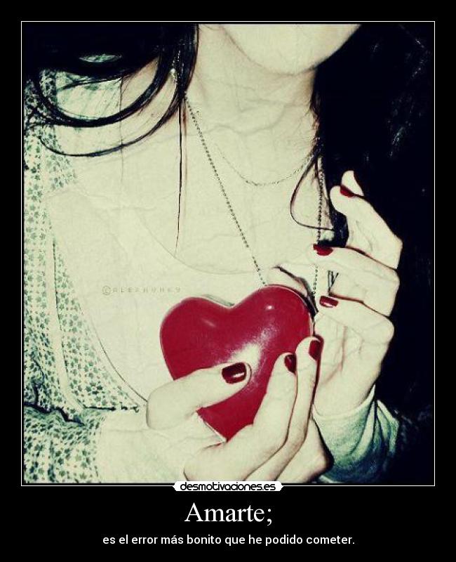 Amarte; - es el error más bonito que he podido cometer.
