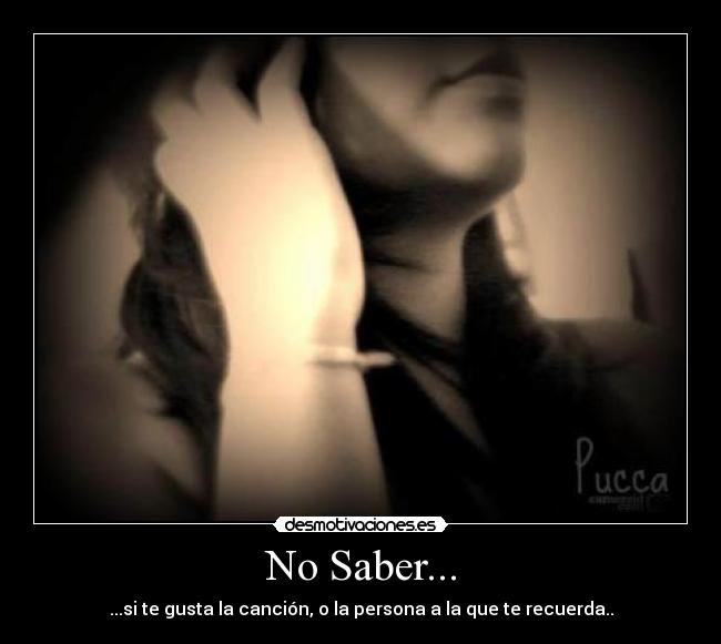 No Saber... - ...si te gusta la canción, o la persona a la que te recuerda..