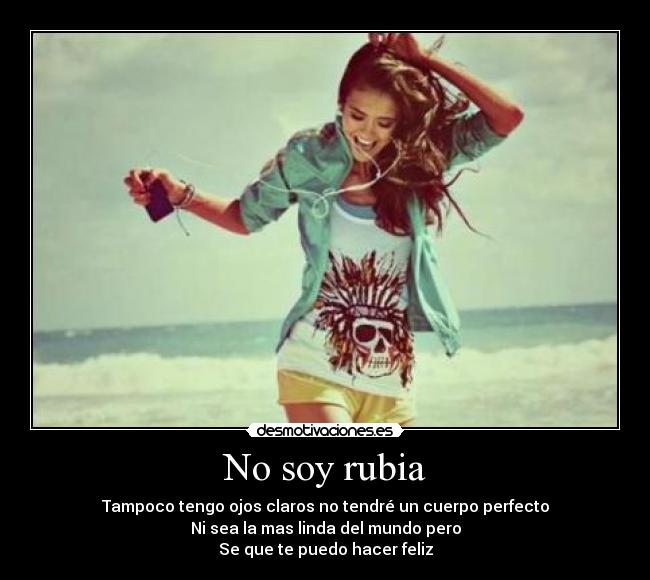 No soy rubia - Tampoco tengo ojos claros no tendré un cuerpo perfecto
Ni sea la mas linda del mundo pero
Se que te puedo hacer feliz