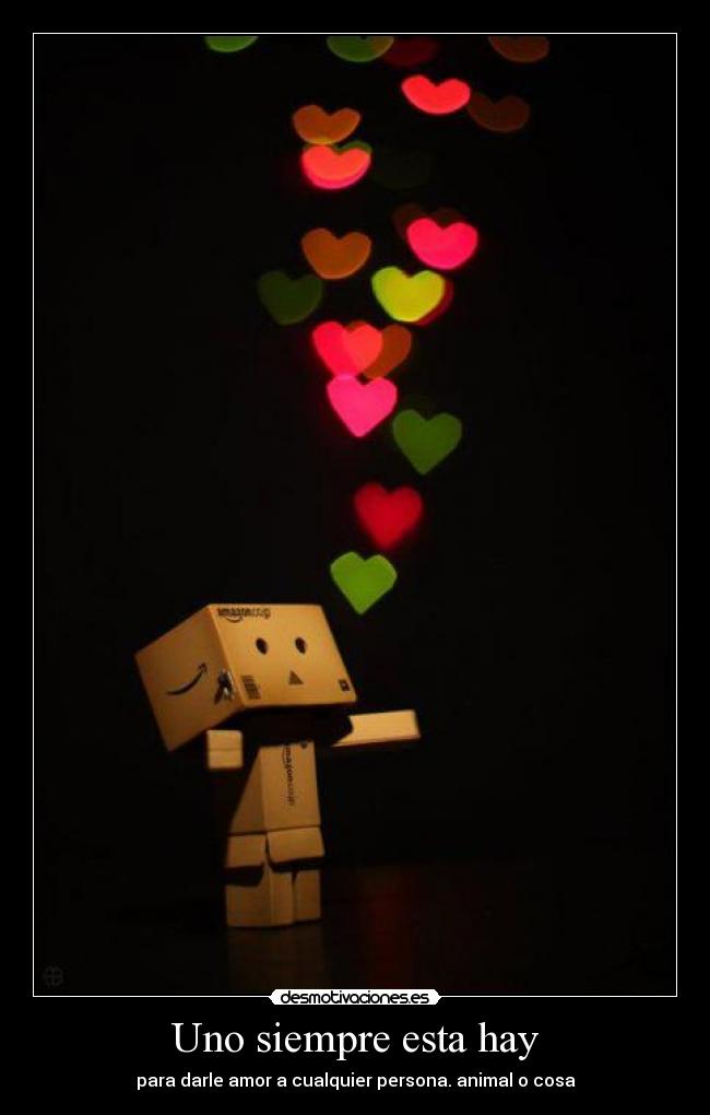 Uno siempre esta hay - para darle amor a cualquier persona. animal o cosa