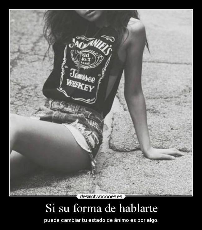 Si su forma de hablarte - puede cambiar tu estado de ánimo es por algo.
