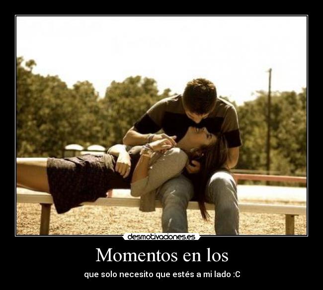 Momentos en los - que solo necesito que estés a mi lado :C