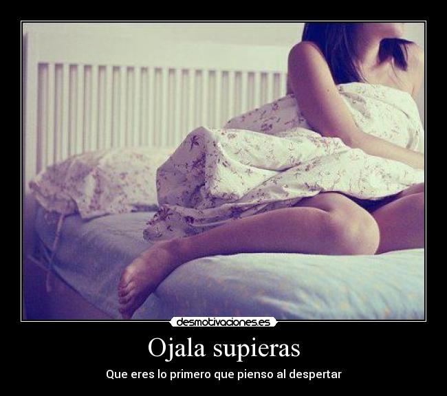 Ojala supieras - Que eres lo primero que pienso al despertar