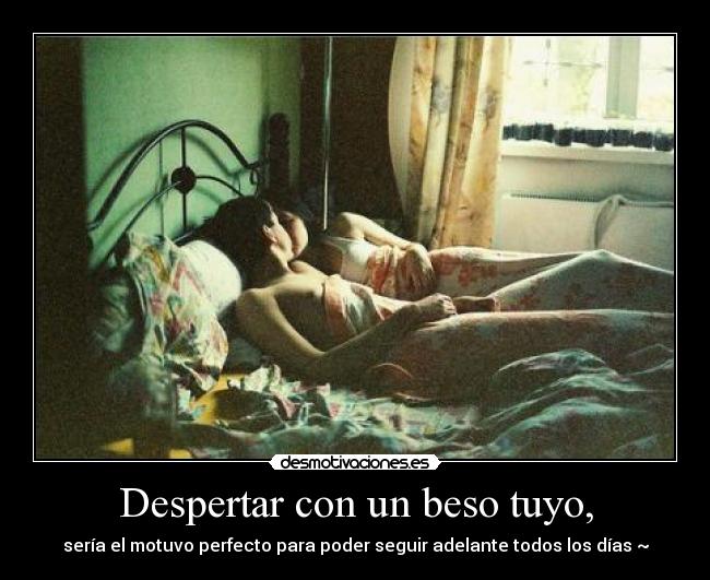Despertar con un beso tuyo, - sería el motuvo perfecto para poder seguir adelante todos los días♥~