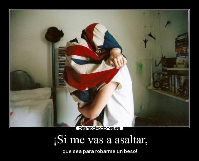 ¡Si me vas a asaltar, - que sea para robarme un beso!