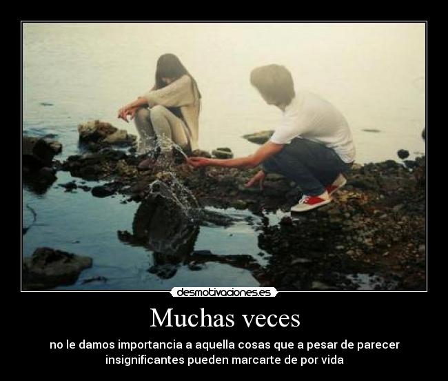 Muchas veces - no le damos importancia a aquella cosas que a pesar de parecer
insignificantes pueden marcarte de por vida