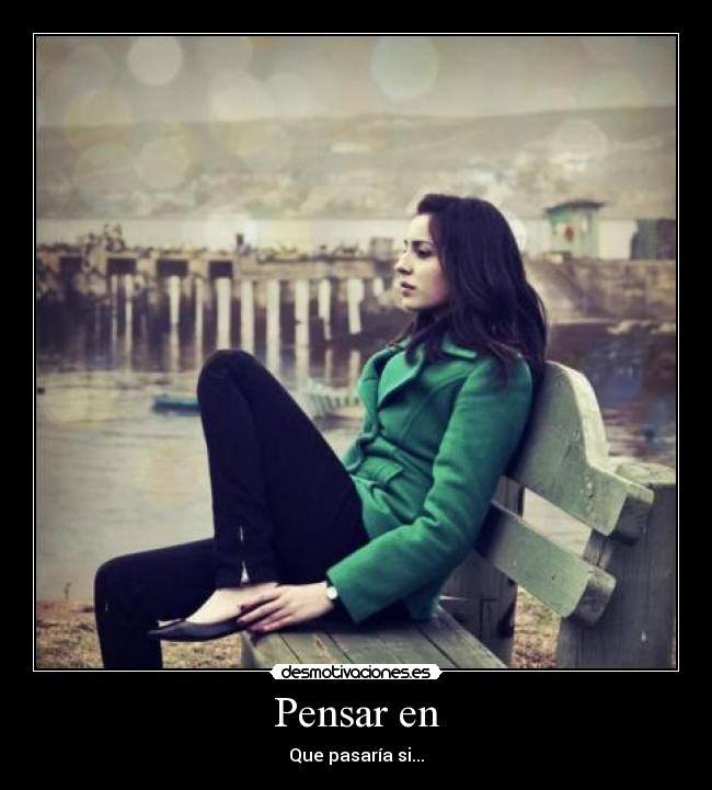Pensar en - Que pasaría si...
