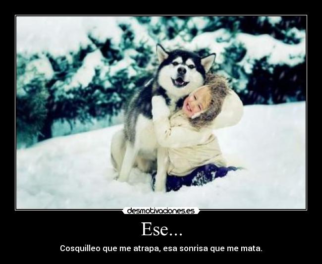 Ese... - Cosquilleo que me atrapa, esa sonrisa que me mata.♥