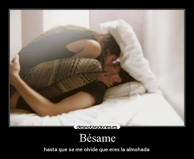 Bésame - hasta que se me olvide que eres la almohada ♥