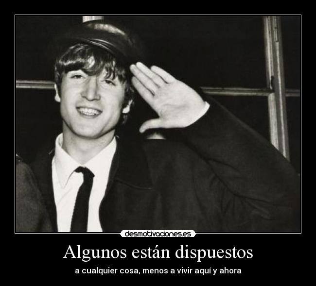 Algunos están dispuestos - a cualquier cosa, menos a vivir aquí y ahora