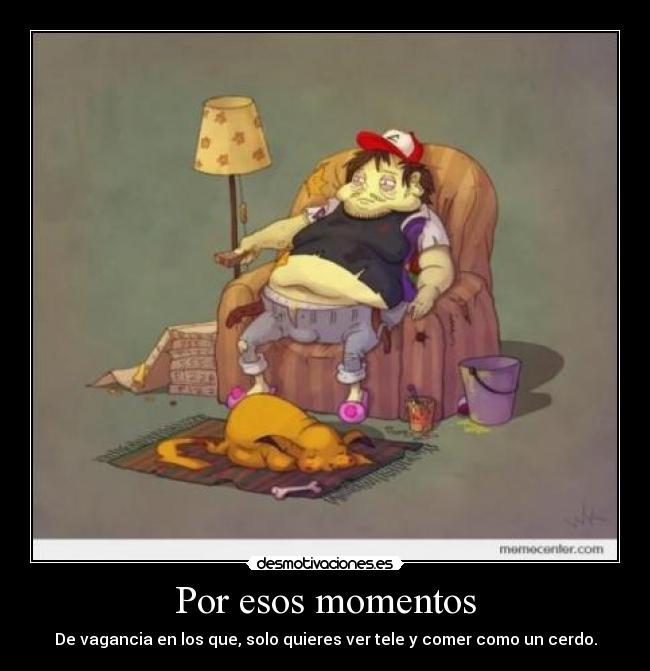 Por esos momentos - De vagancia en los que, solo quieres ver tele y comer como un cerdo.
