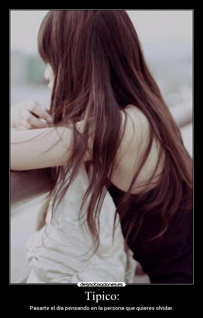 Típico: - Pasarte el día pensando en la persona que quieres olvidar.