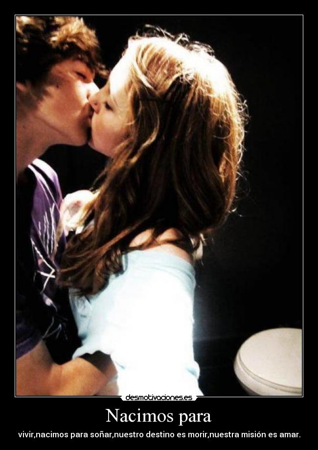 Nacimos para - vivir,nacimos para soñar,nuestro destino es morir,nuestra misión es amar.
