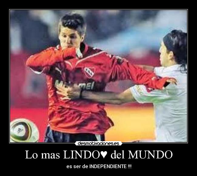 Lo mas LINDO♥ del MUNDO - es ser de INDEPENDIENTE♥!!!