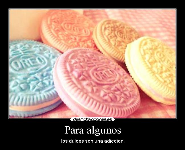 Para algunos - los dulces son una adiccion.