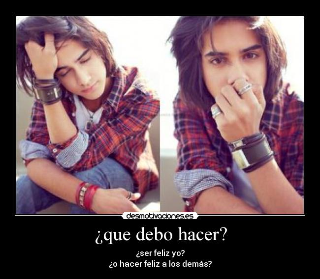 ¿que debo hacer? - ¿ser feliz yo?
¿o hacer feliz a los demás?