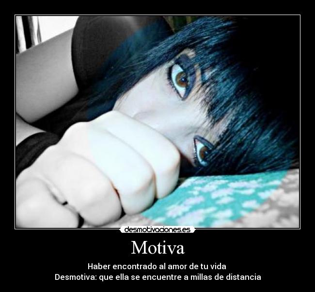 Motiva - Haber encontrado al amor de tu vida
Desmotiva: que ella se encuentre a millas de distancia