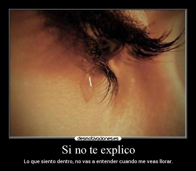Si no te explico - Lo que siento dentro, no vas a entender cuando me veas llorar.