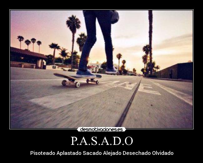 P.A.S.A.D.O - Pisoteado Aplastado Sacado Alejado Desechado Olvidado