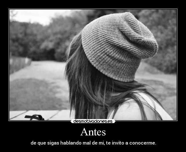 Antes - de que sigas hablando mal de mi, te invito a conocerme.